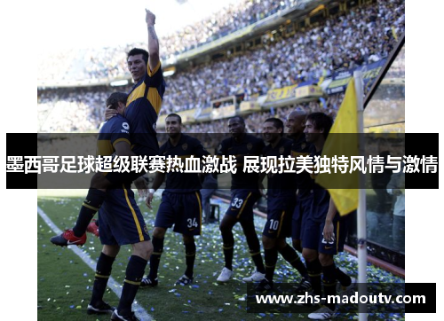 墨西哥足球超级联赛热血激战 展现拉美独特风情与激情