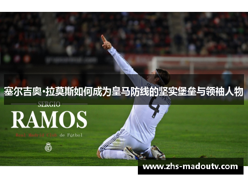 塞尔吉奥·拉莫斯如何成为皇马防线的坚实堡垒与领袖人物