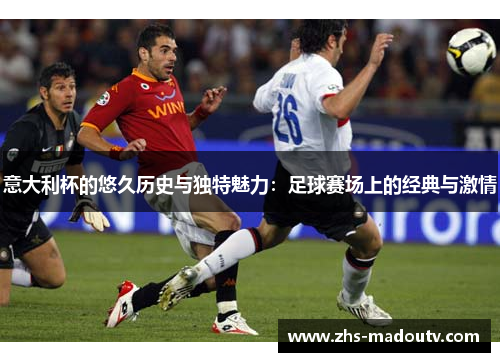 意大利杯的悠久历史与独特魅力：足球赛场上的经典与激情
