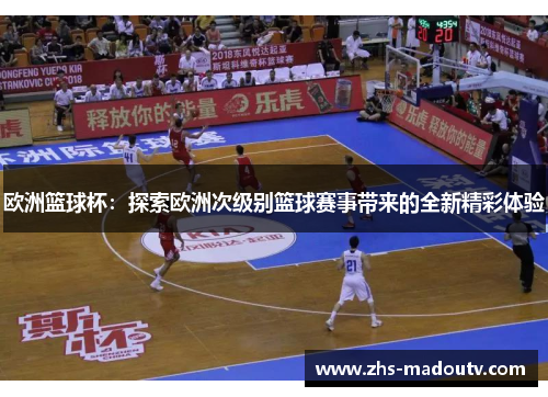 欧洲篮球杯：探索欧洲次级别篮球赛事带来的全新精彩体验