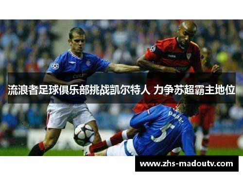 流浪者足球俱乐部挑战凯尔特人 力争苏超霸主地位