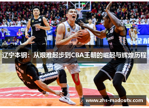 辽宁本钢：从艰难起步到CBA王朝的崛起与辉煌历程