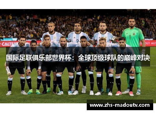 国际足联俱乐部世界杯：全球顶级球队的巅峰对决