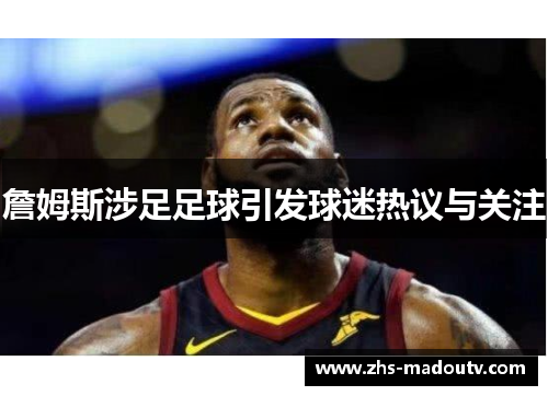 詹姆斯涉足足球引发球迷热议与关注