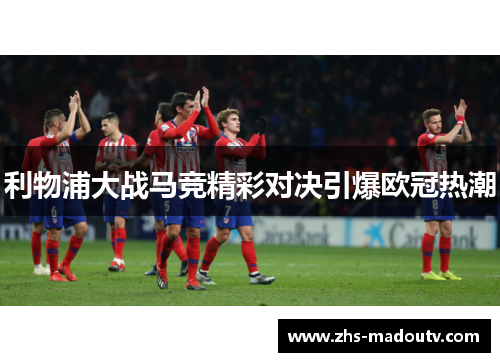 利物浦大战马竞精彩对决引爆欧冠热潮