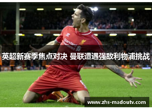 英超新赛季焦点对决 曼联遭遇强敌利物浦挑战