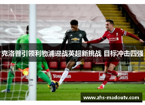 克洛普引领利物浦迎战英超新挑战 目标冲击四强