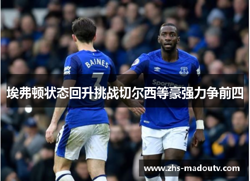 埃弗顿状态回升挑战切尔西等豪强力争前四