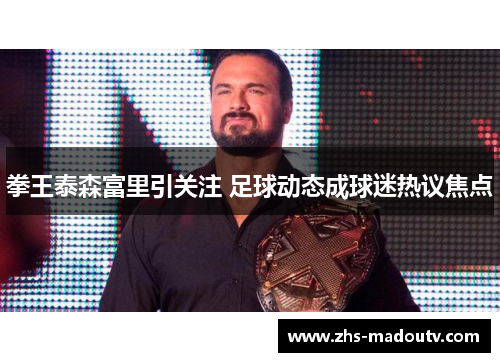 拳王泰森富里引关注 足球动态成球迷热议焦点