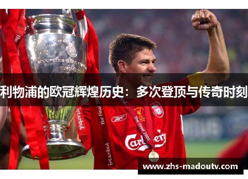 利物浦的欧冠辉煌历史：多次登顶与传奇时刻