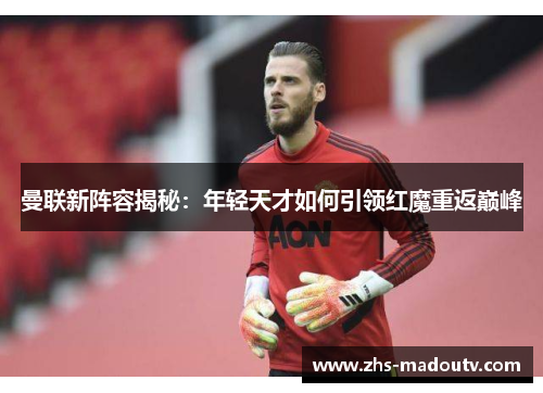 曼联新阵容揭秘：年轻天才如何引领红魔重返巅峰