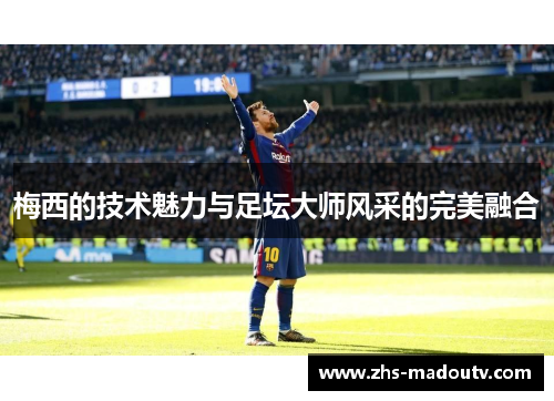 梅西的技术魅力与足坛大师风采的完美融合